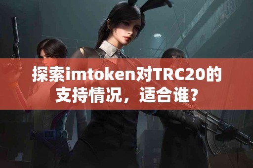 探索imtoken对TRC20的支持情况，适合谁？