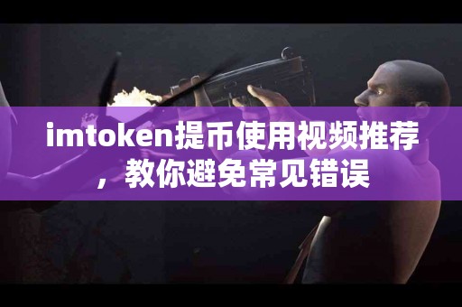 imtoken提币使用视频推荐，教你避免常见错误