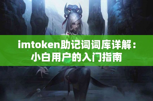 imtoken助记词词库详解：小白用户的入门指南