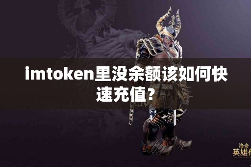 imtoken里没余额该如何快速充值？