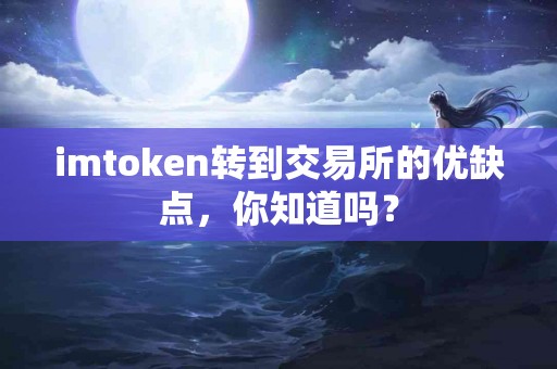 imtoken转到交易所的优缺点，你知道吗？