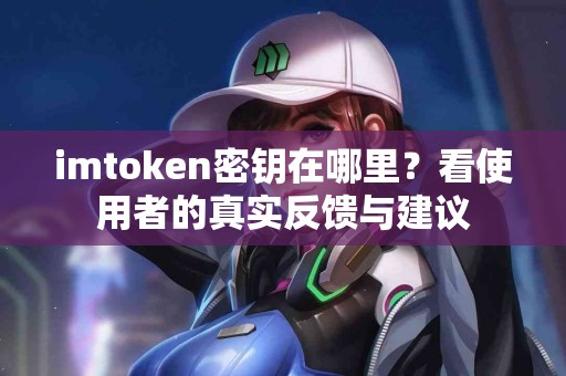 imtoken密钥在哪里？看使用者的真实反馈与建议