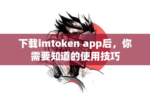 下载imtoken app后，你需要知道的使用技巧