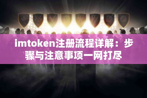 imtoken注册流程详解：步骤与注意事项一网打尽