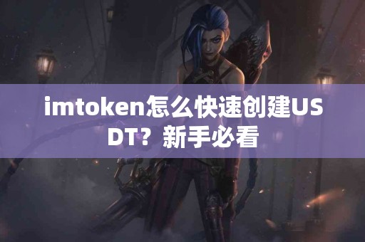 imtoken怎么快速创建USDT？新手必看