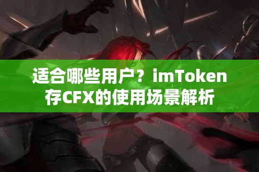 适合哪些用户？imToken存CFX的使用场景解析