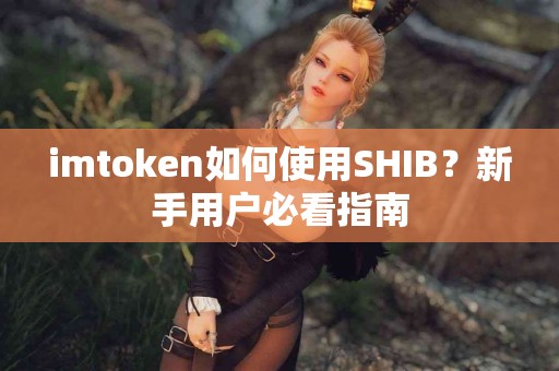 imtoken如何使用SHIB？新手用户必看指南