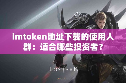 imtoken地址下载的使用人群：适合哪些投资者？