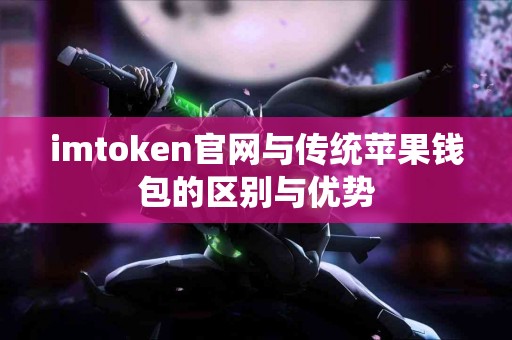 imtoken官网与传统苹果钱包的区别与优势