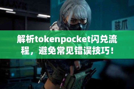 解析tokenpocket闪兑流程，避免常见错误技巧！