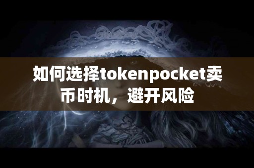 如何选择tokenpocket卖币时机，避开风险