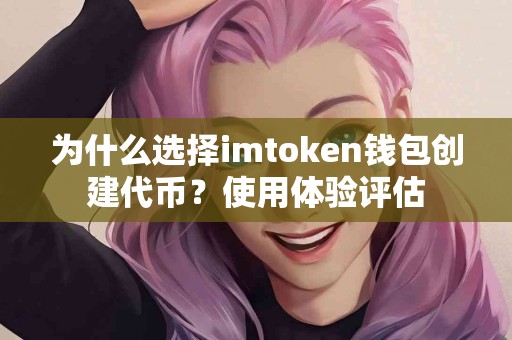 为什么选择imtoken钱包创建代币？使用体验评估