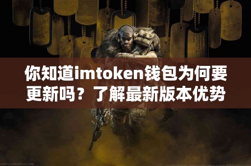 你知道imtoken钱包为何要更新吗？了解最新版本优势！
