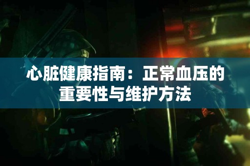 心脏健康指南：正常血压的重要性与维护方法