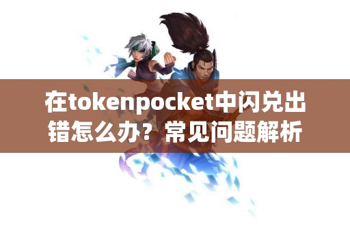 在tokenpocket中闪兑出错怎么办？常见问题解析