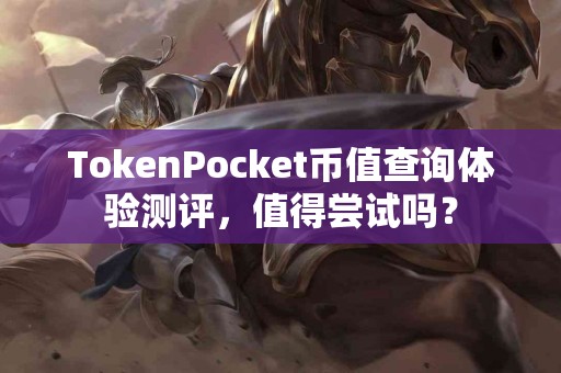 TokenPocket币值查询体验测评，值得尝试吗？