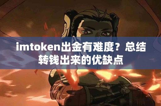 imtoken出金有难度？总结转钱出来的优缺点