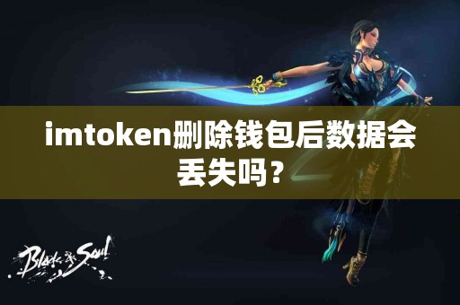 imtoken删除钱包后数据会丢失吗？