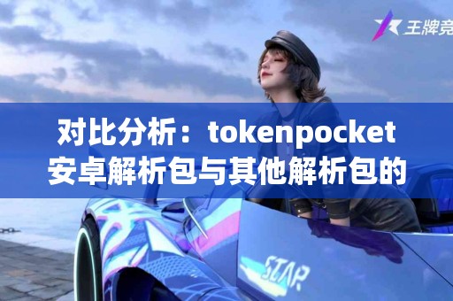 对比分析：tokenpocket安卓解析包与其他解析包的差异