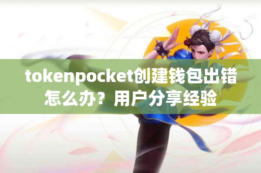tokenpocket创建钱包出错怎么办？用户分享经验