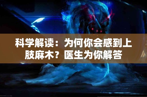 科学解读：为何你会感到上肢麻木？医生为你解答