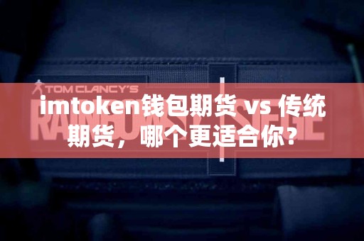 imtoken钱包期货 vs 传统期货，哪个更适合你？