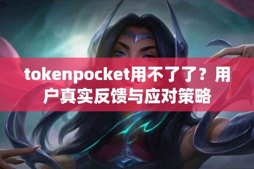 tokenpocket用不了了？用户真实反馈与应对策略