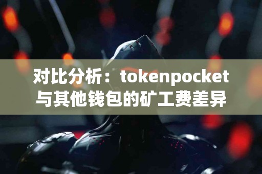 对比分析：tokenpocket与其他钱包的矿工费差异
