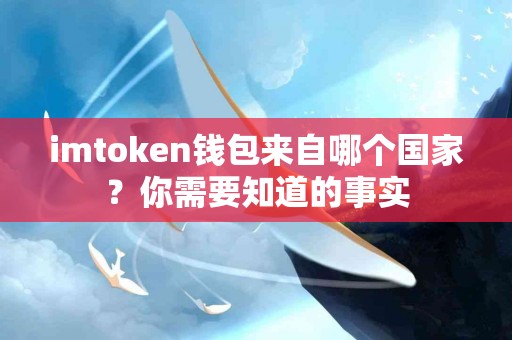 imtoken钱包来自哪个国家？你需要知道的事实