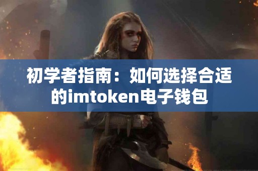 初学者指南：如何选择合适的imtoken电子钱包