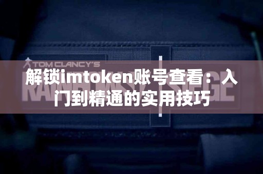 解锁imtoken账号查看：入门到精通的实用技巧