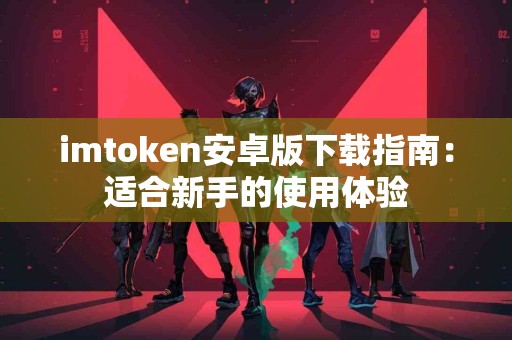 imtoken安卓版下载指南：适合新手的使用体验