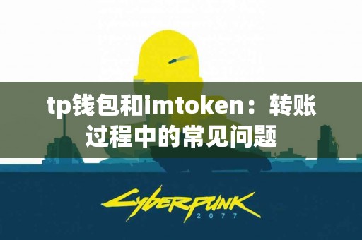 tp钱包和imtoken：转账过程中的常见问题