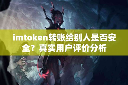 imtoken转账给别人是否安全？真实用户评价分析