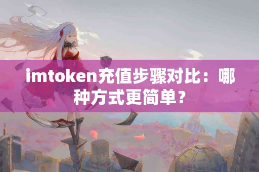 imtoken充值步骤对比：哪种方式更简单？
