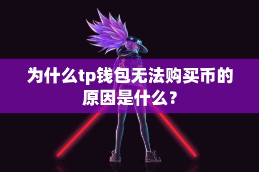 为什么tp钱包无法购买币的原因是什么？