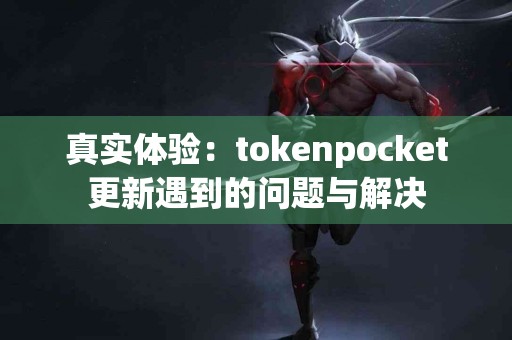 真实体验：tokenpocket更新遇到的问题与解决