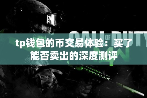 tp钱包的币交易体验：买了能否卖出的深度测评