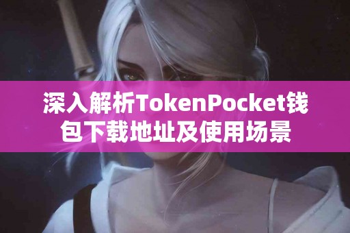 深入解析TokenPocket钱包下载地址及使用场景
