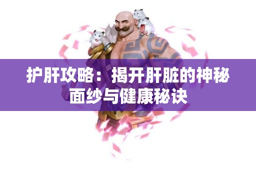 护肝攻略：揭开肝脏的神秘面纱与健康秘诀