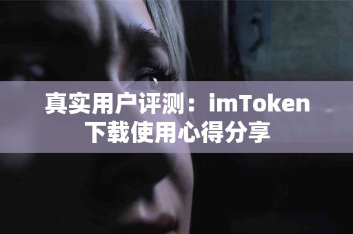 真实用户评测：imToken下载使用心得分享