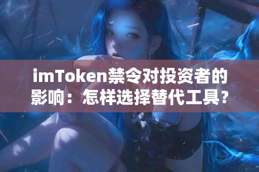 imToken禁令对投资者的影响：怎样选择替代工具？