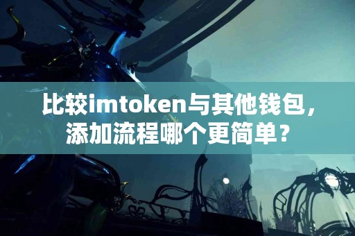 比较imtoken与其他钱包，添加流程哪个更简单？