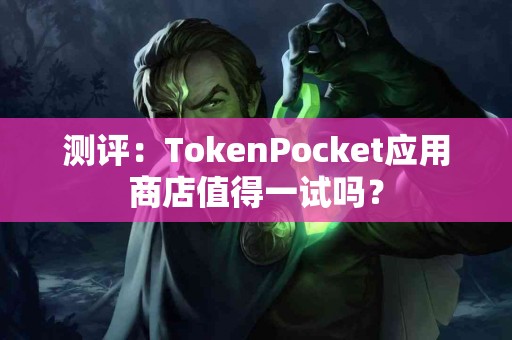 测评：TokenPocket应用商店值得一试吗？