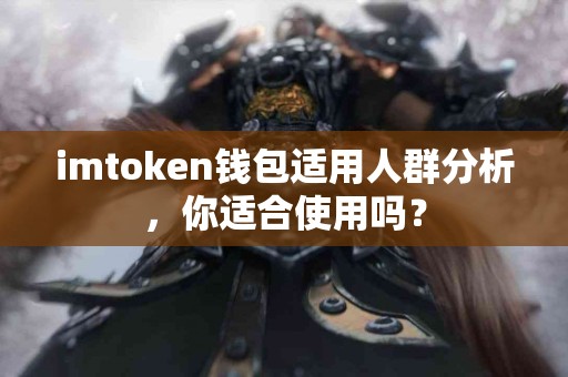 imtoken钱包适用人群分析，你适合使用吗？