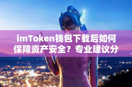 imToken钱包下载后如何保障资产安全？专业建议分享