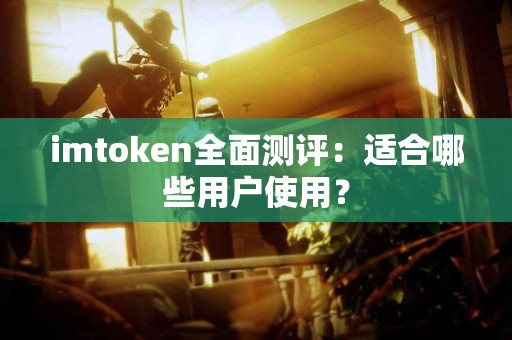 imtoken全面测评：适合哪些用户使用？