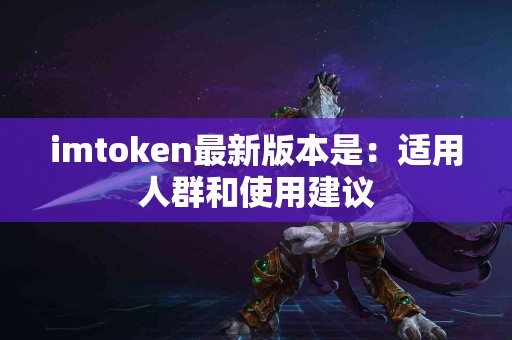 imtoken最新版本是：适用人群和使用建议