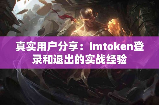 真实用户分享：imtoken登录和退出的实战经验