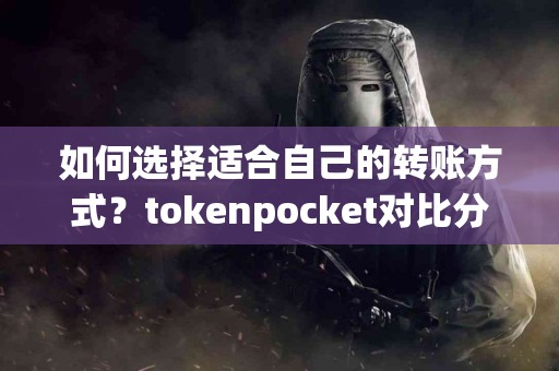 如何选择适合自己的转账方式？tokenpocket对比分析
